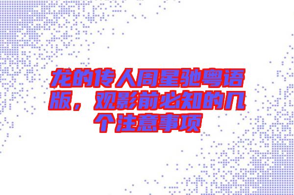 龙的传人周星驰粤语版，观影前必知的几个注意事项