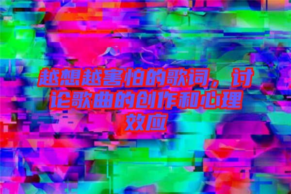 越想越害怕的歌词，讨论歌曲的创作和心理效应