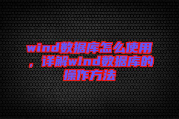 wind数据库怎么使用，详解wind数据库的操作方法