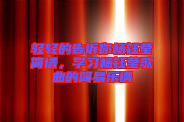 轻轻的告诉你杨钰莹简谱，学习杨钰莹歌曲的简易乐谱