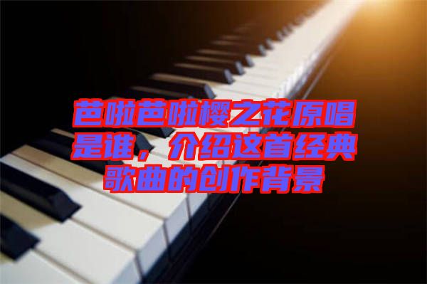 芭啦芭啦樱之花原唱是谁，介绍这首经典歌曲的创作背景