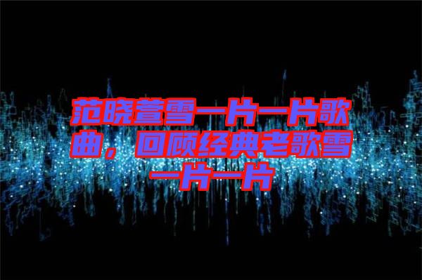 范晓萱雪一片一片歌曲，回顾经典老歌雪一片一片