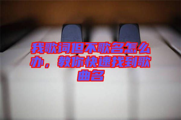 我歌词但不歌名怎么办，教你快速找到歌曲名