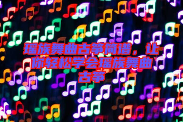 瑶族舞曲古筝简谱，让你轻松学会瑶族舞曲古筝