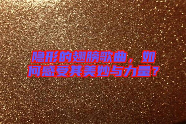隐形的翅膀歌曲，如何感受其美妙与力量？