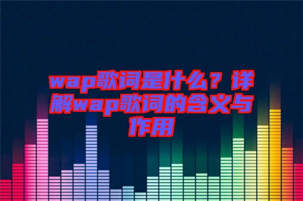 wap歌词是什么？详解wap歌词的含义与作用