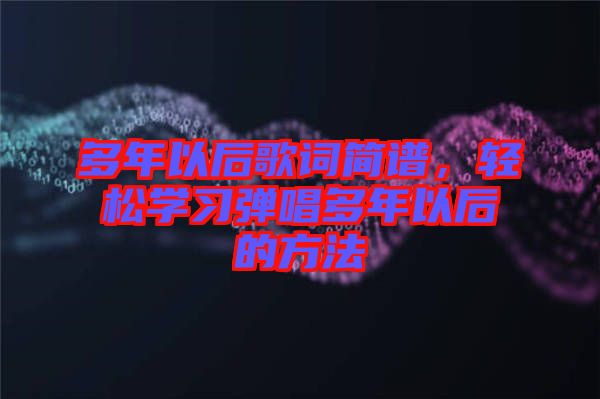 多年以后歌词简谱，轻松学习弹唱多年以后的方法