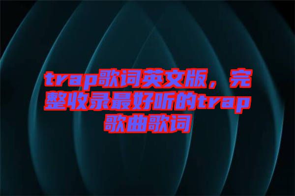 trap歌词英文版，完整收录最好听的trap歌曲歌词