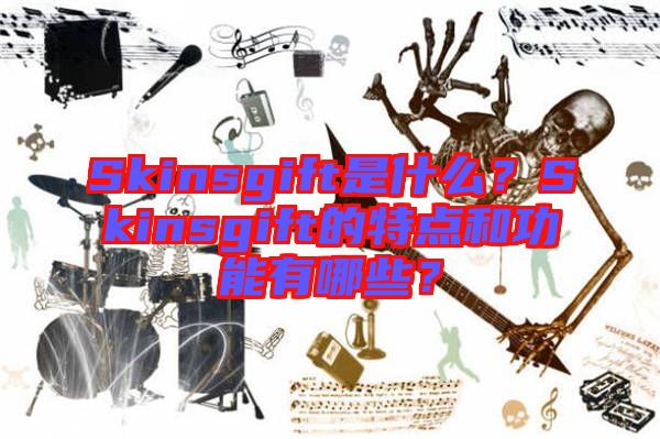 Skinsgift是什么？Skinsgift的特点和功能有哪些？