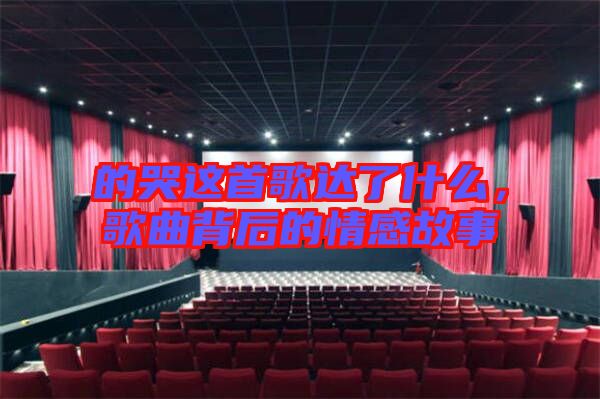 的哭这首歌达了什么，歌曲背后的情感故事