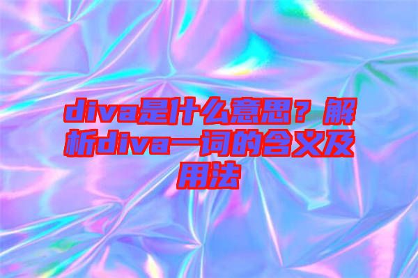 diva是什么意思？解析diva一词的含义及用法