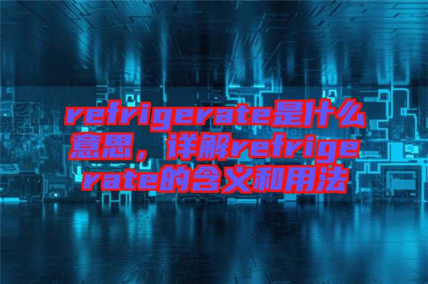 refrigerate是什么意思，详解refrigerate的含义和用法