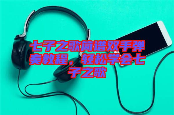 七子之歌简谱双手弹奏教程，轻松学会七子之歌