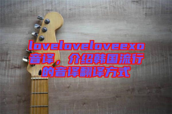 loveloveloveexo音译，介绍韩国流行的音译翻译方式
