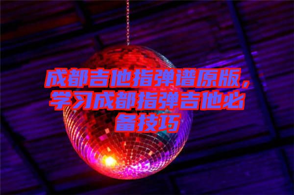 成都吉他指弹谱原版，学习成都指弹吉他必备技巧