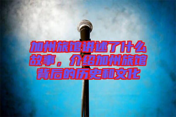 加州旅馆讲述了什么故事，介绍加州旅馆背后的历史和文化