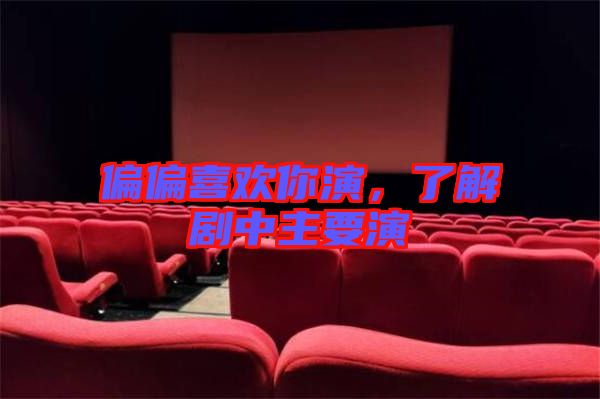 偏偏喜欢你演，了解剧中主要演