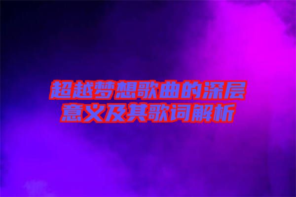 超越梦想歌曲的深层意义及其歌词解析