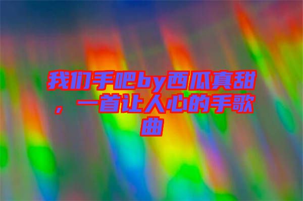 我们手吧by西瓜真甜，一首让人心的手歌曲