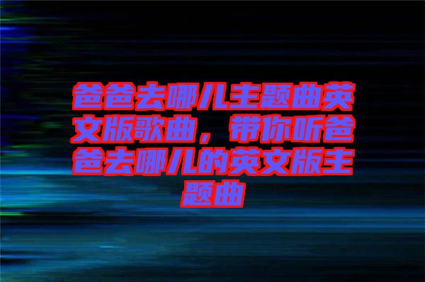 爸爸去哪儿主题曲英文版歌曲，带你听爸爸去哪儿的英文版主题曲