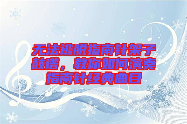 无法逃脱指南针架子鼓谱，教你如何演奏指南针经典曲目