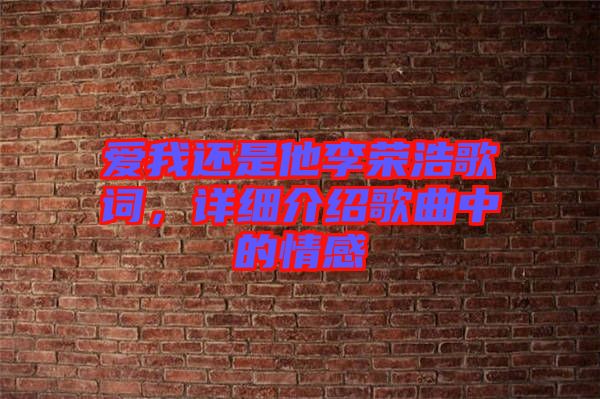 爱我还是他李荣浩歌词，详细介绍歌曲中的情感