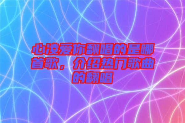 心凌爱你翻唱的是哪首歌，介绍热门歌曲的翻唱