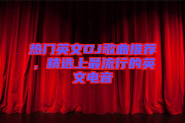 热门英文DJ歌曲推荐，精选上最流行的英文电音
