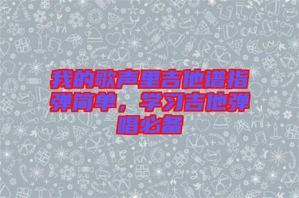 我的歌声里吉他谱指弹简单，学习吉他弹唱必备