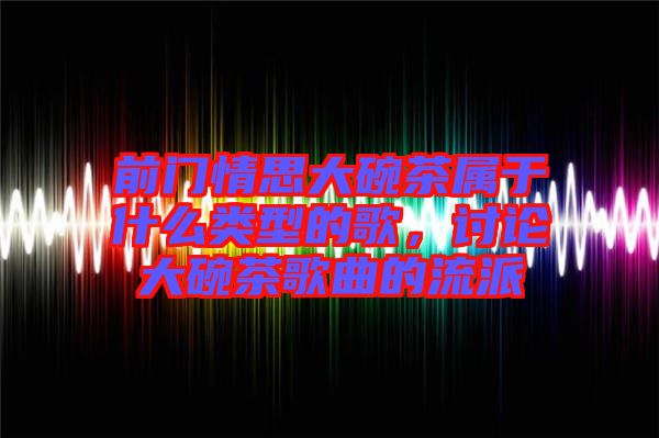 前门情思大碗茶属于什么类型的歌，讨论大碗茶歌曲的流派