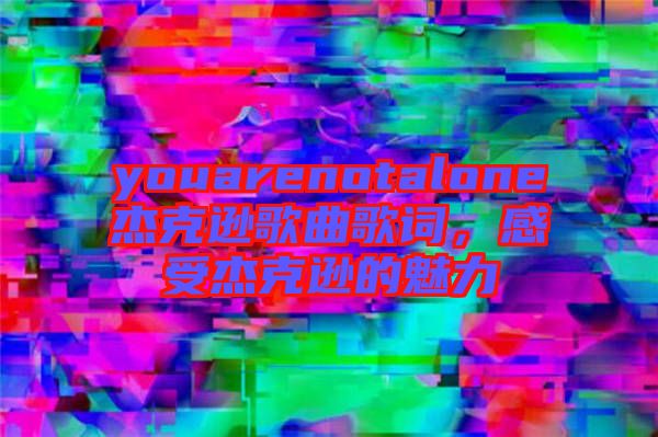 youarenotalone杰克逊歌曲歌词，感受杰克逊的魅力