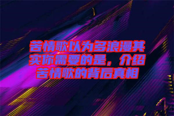 苦情歌以为多浪漫其实你需要的是，介绍苦情歌的背后真相