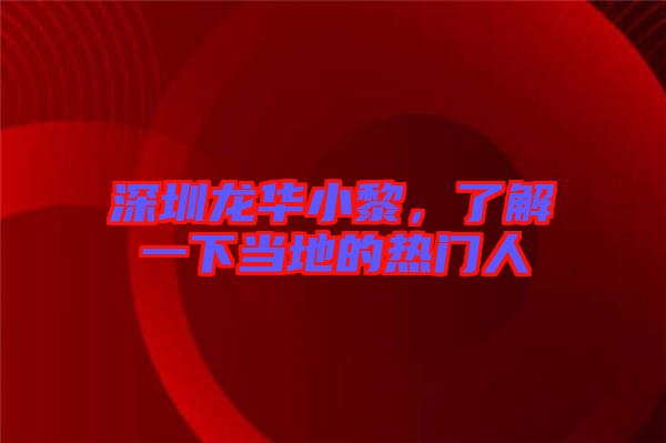 深圳龙华小黎，了解一下当地的热门人