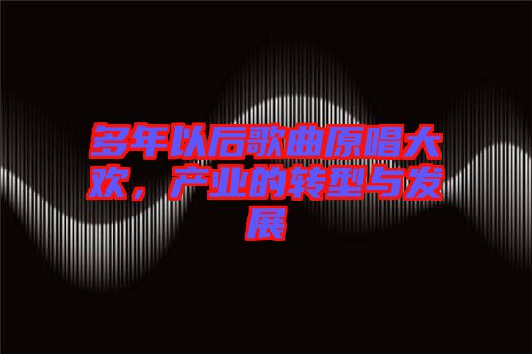 多年以后歌曲原唱大欢，产业的转型与发展