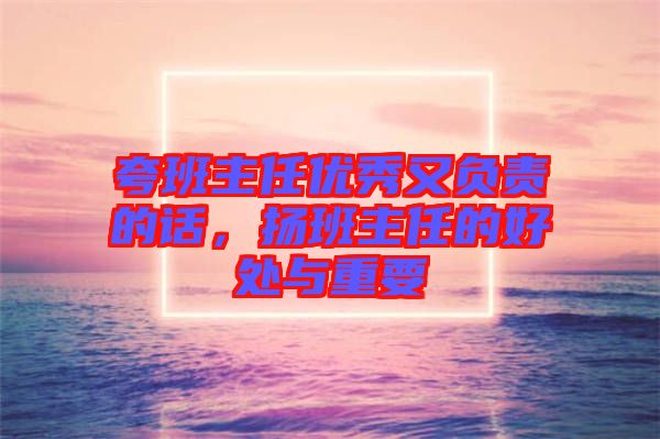 夸班主任优秀又负责的话，扬班主任的好处与重要