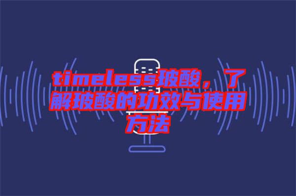 timeless玻酸，了解玻酸的功效与使用方法