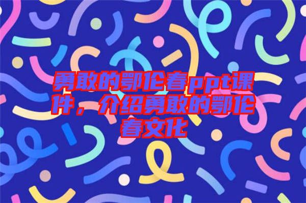 勇敢的鄂伦春ppt课件，介绍勇敢的鄂伦春文化