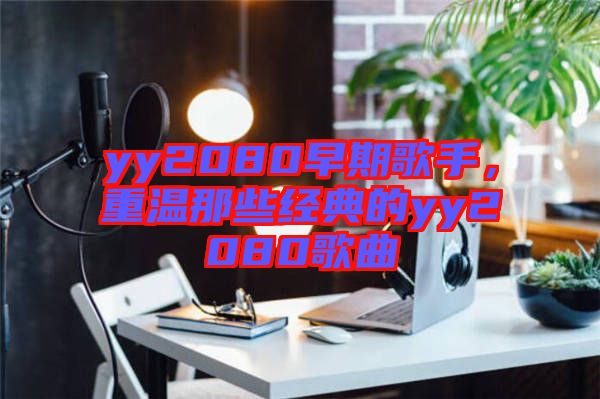 yy2080早期歌手，重温那些经典的yy2080歌曲