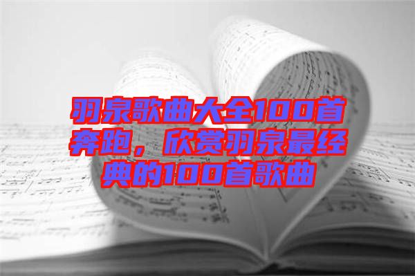 羽泉歌曲大全100首奔跑，欣赏羽泉最经典的100首歌曲