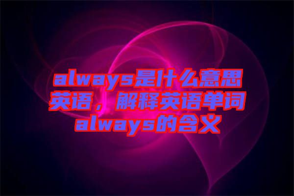 always是什么意思英语，解释英语单词always的含义