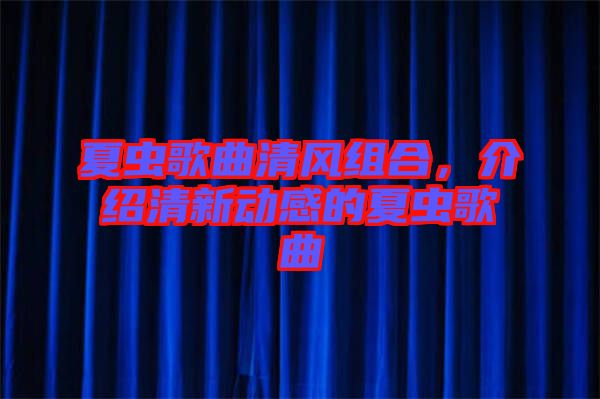 夏虫歌曲清风组合，介绍清新动感的夏虫歌曲
