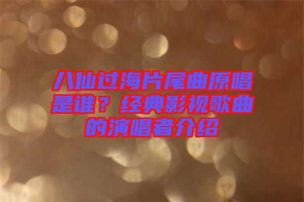 八仙过海片尾曲原唱是谁？经典影视歌曲的演唱者介绍