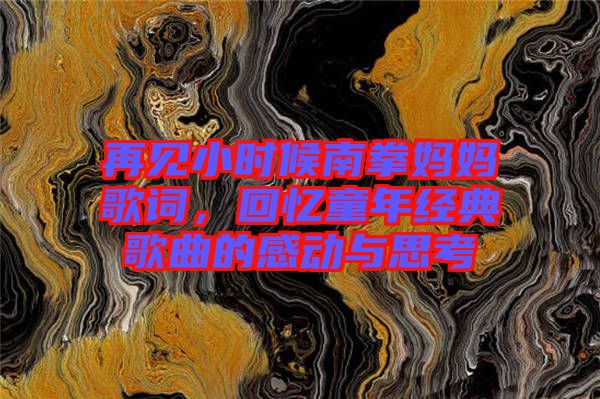 再见小时候南拳妈妈歌词，回忆童年经典歌曲的感动与思考