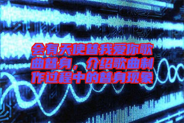 会有天使替我爱你歌曲替身，介绍歌曲制作过程中的替身现象