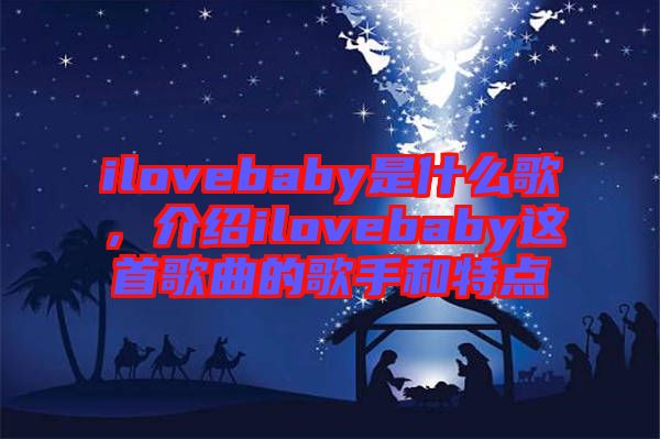 ilovebaby是什么歌，介绍ilovebaby这首歌曲的歌手和特点