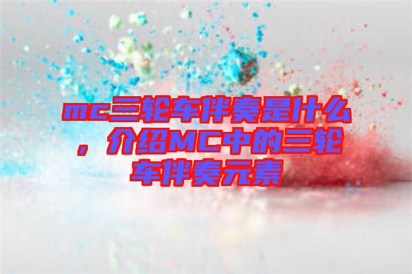 mc三轮车伴奏是什么，介绍MC中的三轮车伴奏元素