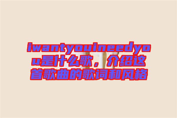 iwantyouineedyou是什么歌，介绍这首歌曲的歌词和风格