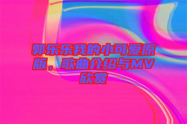 郭乐乐我的小可爱原版，歌曲介绍与MV欣赏