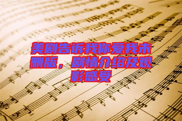 美剧告诉我你爱我未删版，剧情介绍及观影感受