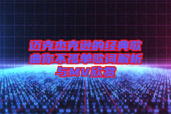 迈克杰克逊的经典歌曲你不孤单歌词解析与MV欣赏